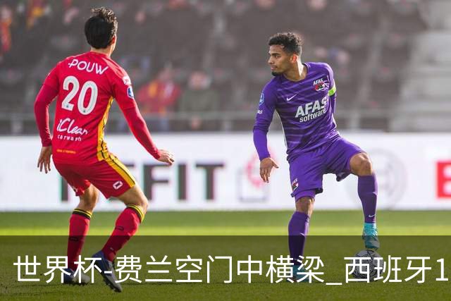 世界杯-费兰空门中横梁 西班牙12射4正半场暂0-0佛得角